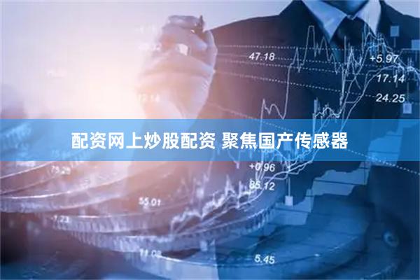 配资网上炒股配资 聚焦国产传感器