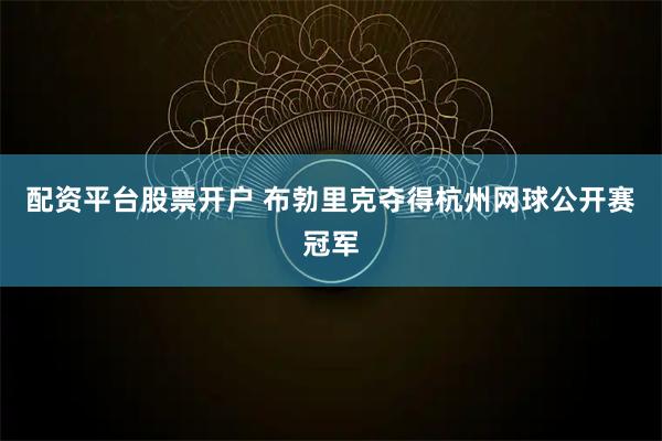 配资平台股票开户 布勃里克夺得杭州网球公开赛冠军