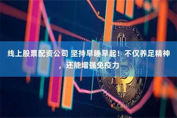 线上股票配资公司 坚持早睡早起！不仅养足精神，还能增强免疫力