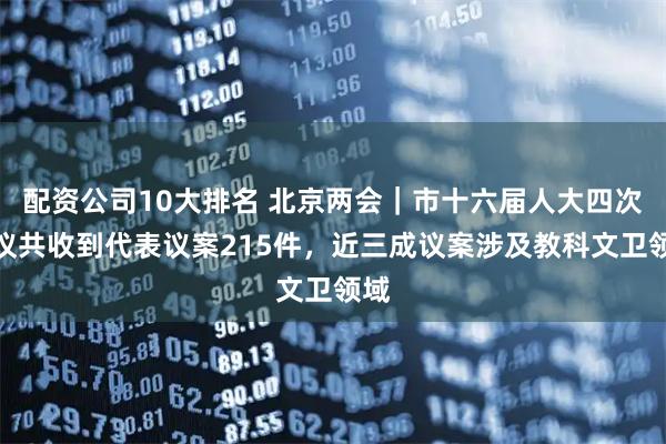 配资公司10大排名 北京两会｜市十六届人大四次会议共收到代表议案215件，近三成议案涉及教科文卫领域