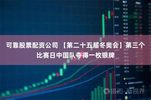 可靠股票配资公司 【第二十五届冬奥会】第三个比赛日中国队夺得一枚银牌